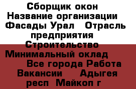 Сборщик окон › Название организации ­ Фасады-Урал › Отрасль предприятия ­ Строительство › Минимальный оклад ­ 25 000 - Все города Работа » Вакансии   . Адыгея респ.,Майкоп г.